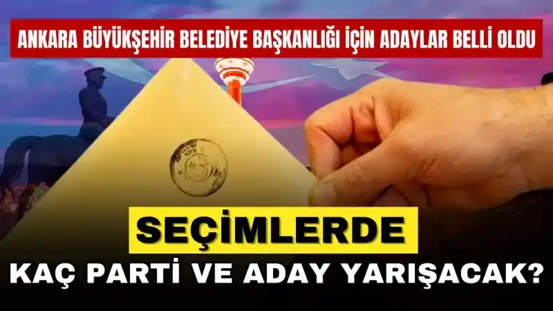 Ankara Büyükşehir Belediye Başkanlığı için adaylar belli oldu! Seçimlerde kaç parti ve aday yarışacak?