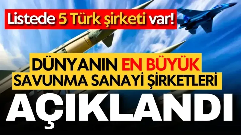 Dünyanın en büyük savunma sanayi şirketleri açıklandı: Listede 5 Türk şirketi var!