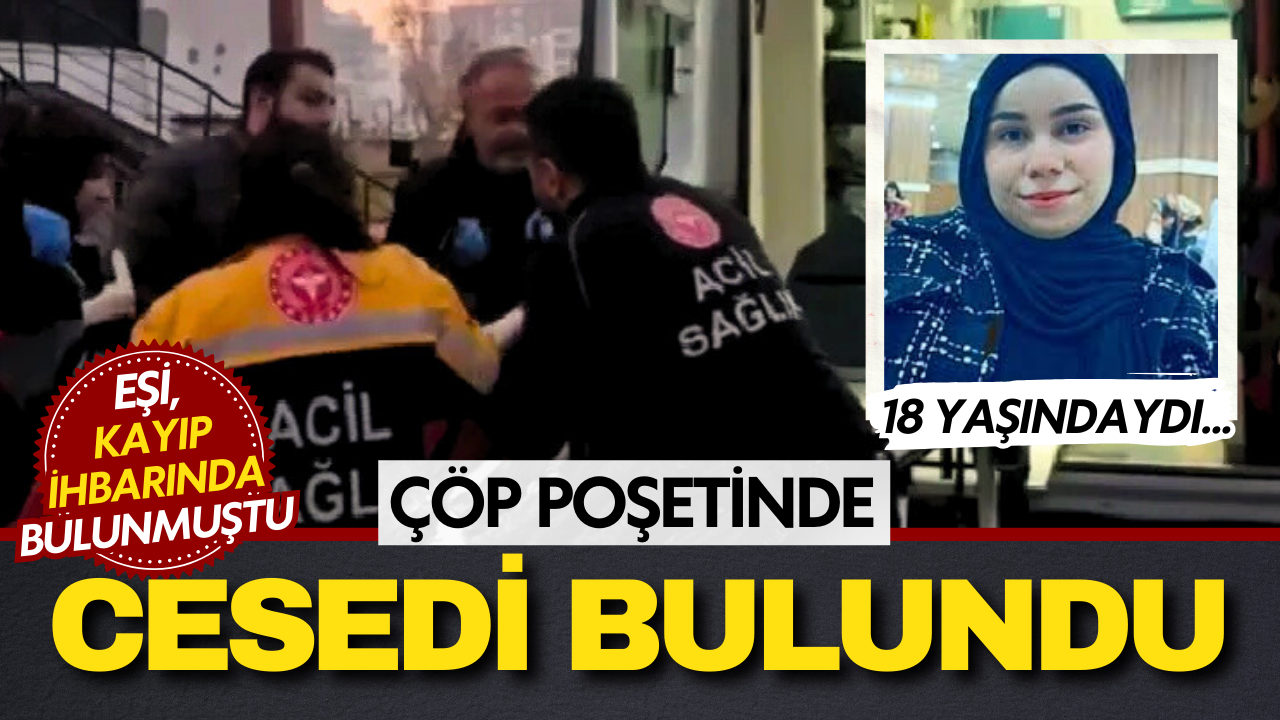 Eşi kayıp ihbarı yapmıştı... 18 yaşındaki kadının cansız bedeni çöp poşetinden çıktı!
