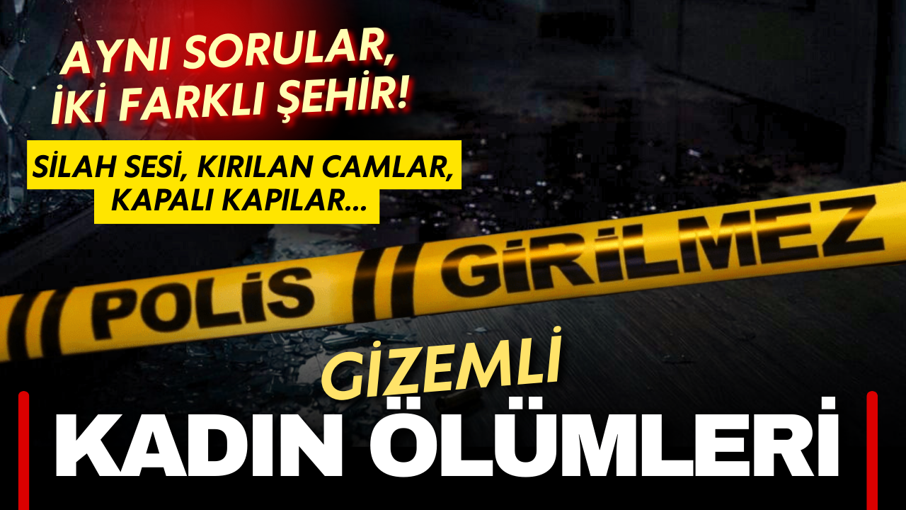 Silah sesi, kırılan camlar, kapalı kapılar... İki ilde gizemli kadın ölümleri!
