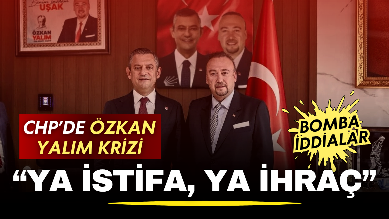 CHP'de Özkan Yalım krizi! "Ya istifa, ya ihraç" iddiası konuşuluyor