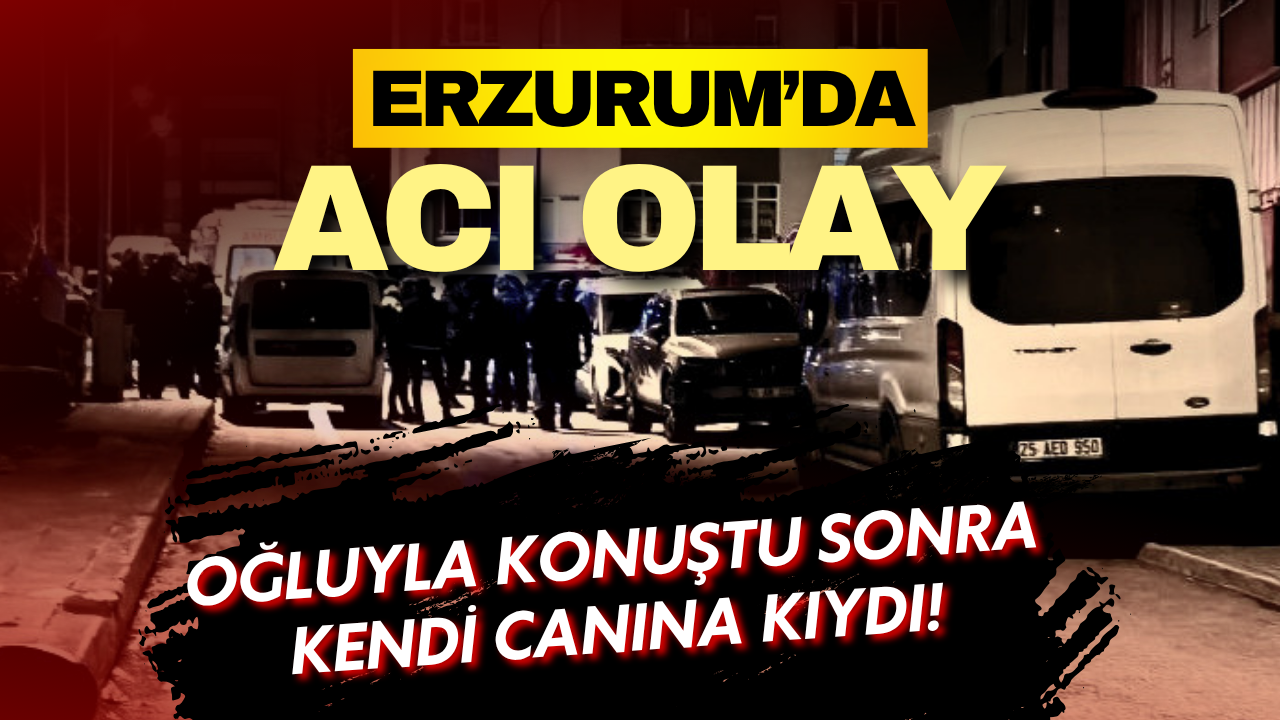 Erzurum'da acı olay: Oğluyla konuştuktan sonra kendi canına kıydı!