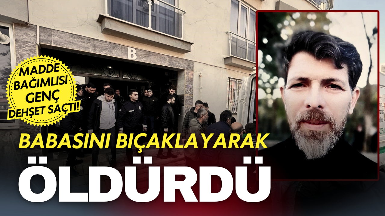Madde bağımlısı genç dehşet saçtı! Babasını bıçaklayarak öldürdü