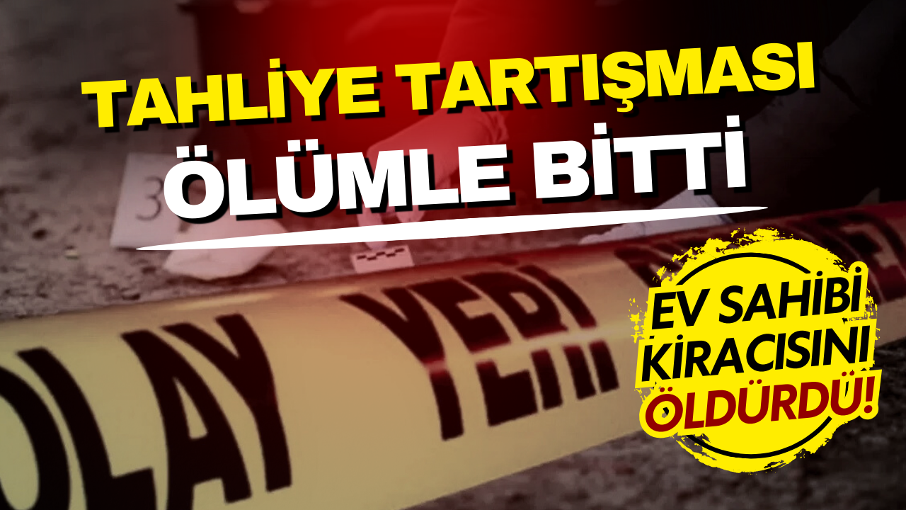 Tahliye tartışması cinayetle bitti: Ev sahibi kiracısını öldürdü!