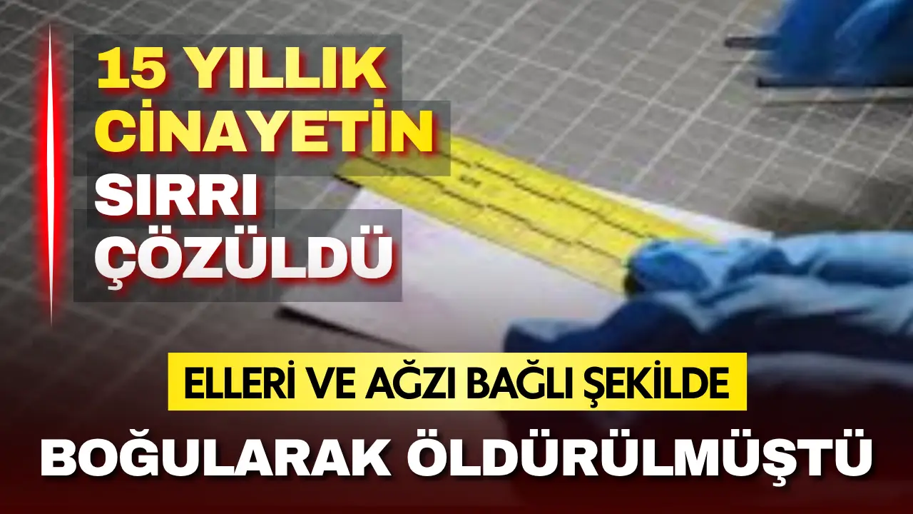Elleri ve ağzı bağlı şekilde boğularak öldürülmüştü! 15 yıllık cinayetin sırrı çözüldü