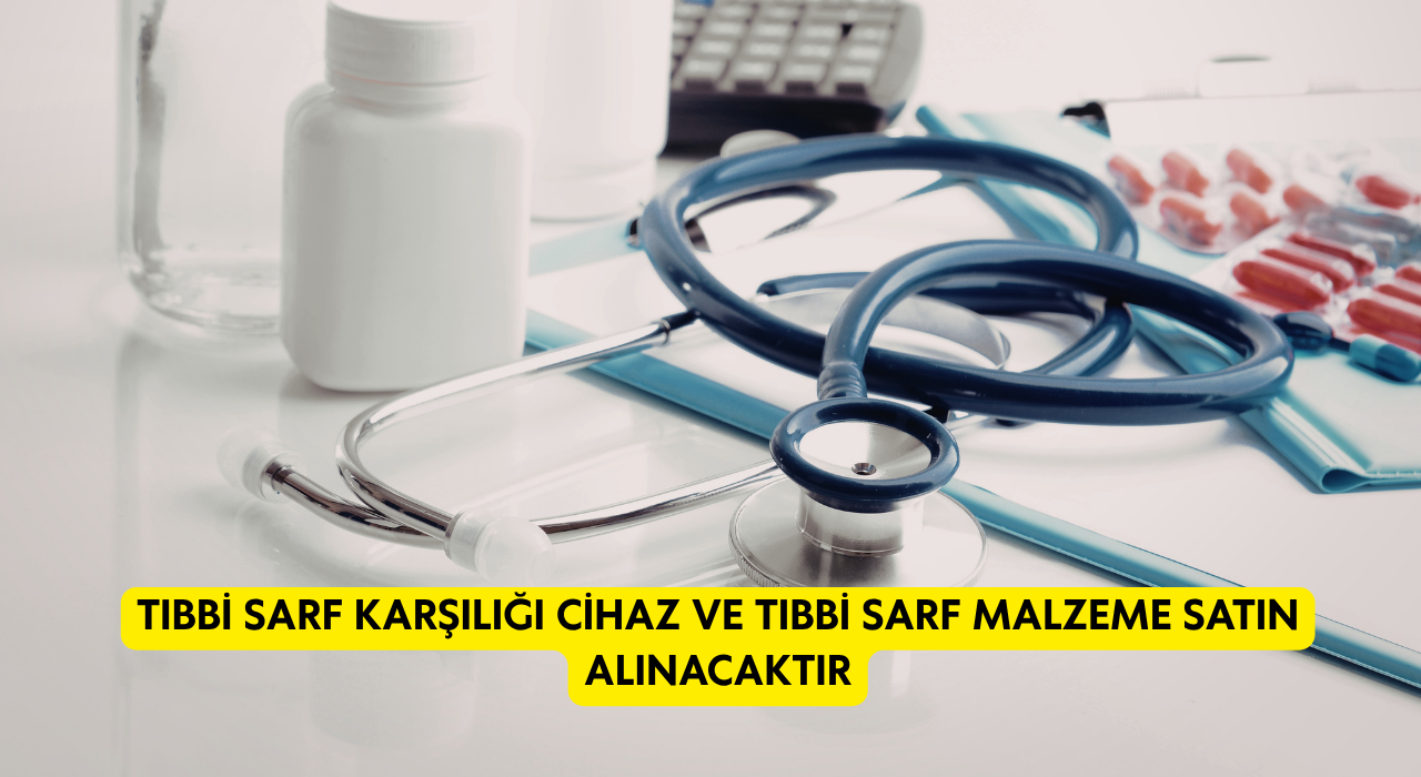 TIBBİ SARF KARŞILIĞI CİHAZ VE TIBBİ SARF MALZEME SATIN ALINACAKTIR