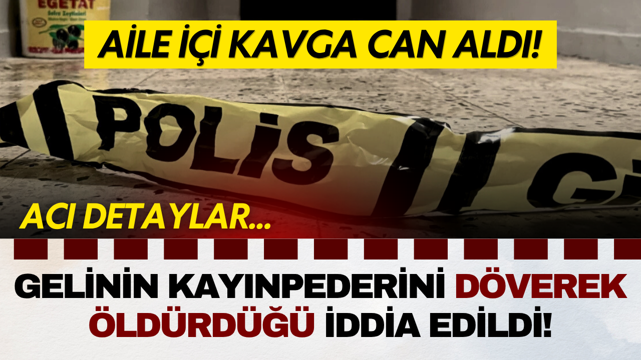 Aile içi kavga can aldı! Gelinin kayınpederini döverek öldürdüğü iddia edildi!