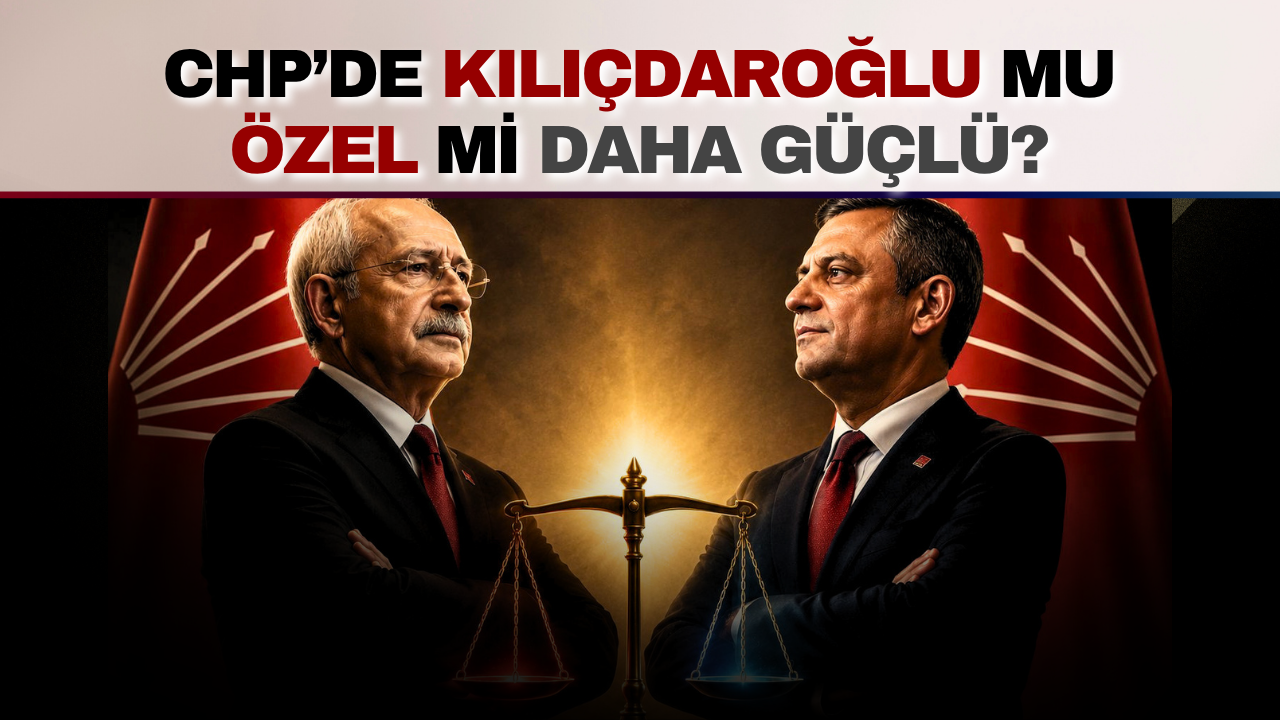 CHP’de Kılıçdaroğlu mu daha güçlü, Özel mi?