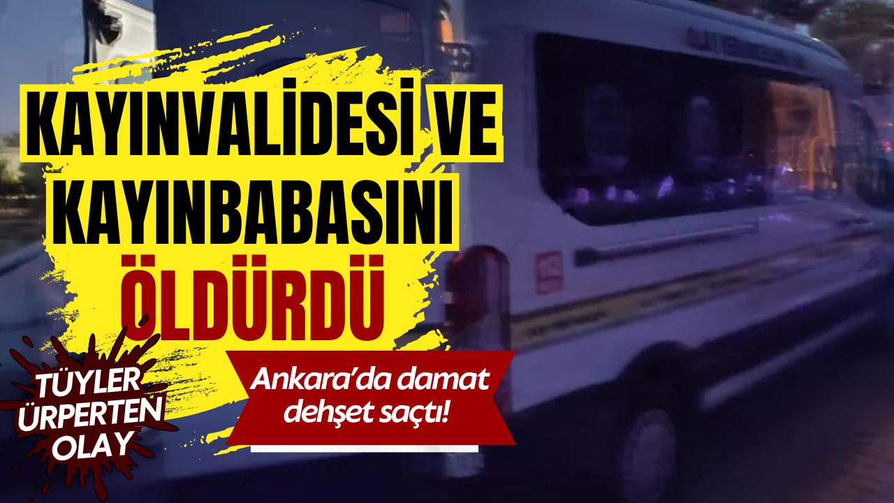 Ankara'da damat dehşet saçtı! Kayınvalidesi ve kayınbabasını öldürdü