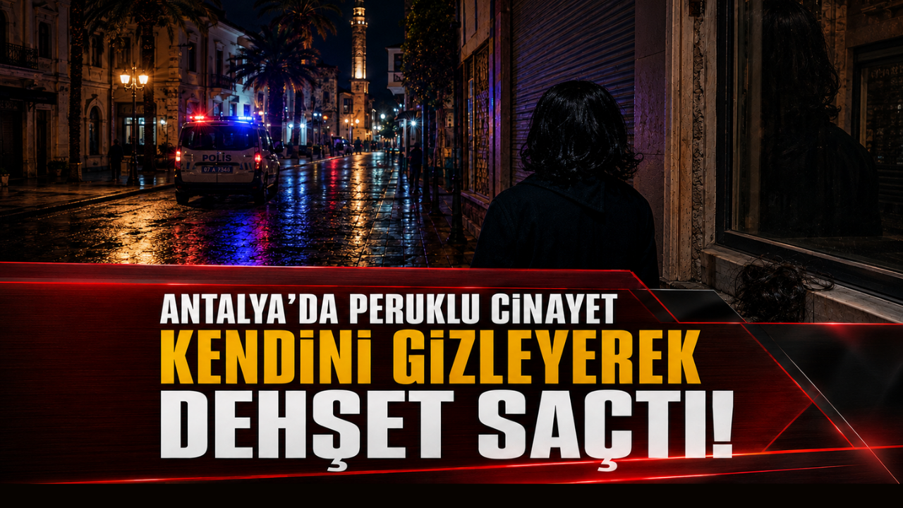 Antalya'da peruklu cinayet:  Kendini gizleyerek dehşet saçtı!