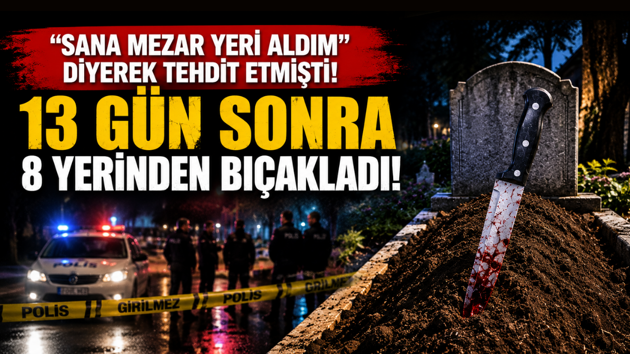 “Sana mezar yeri aldım” diyerek tehdit etmişti! 13 gün sonra 8 yerinden bıçakladı