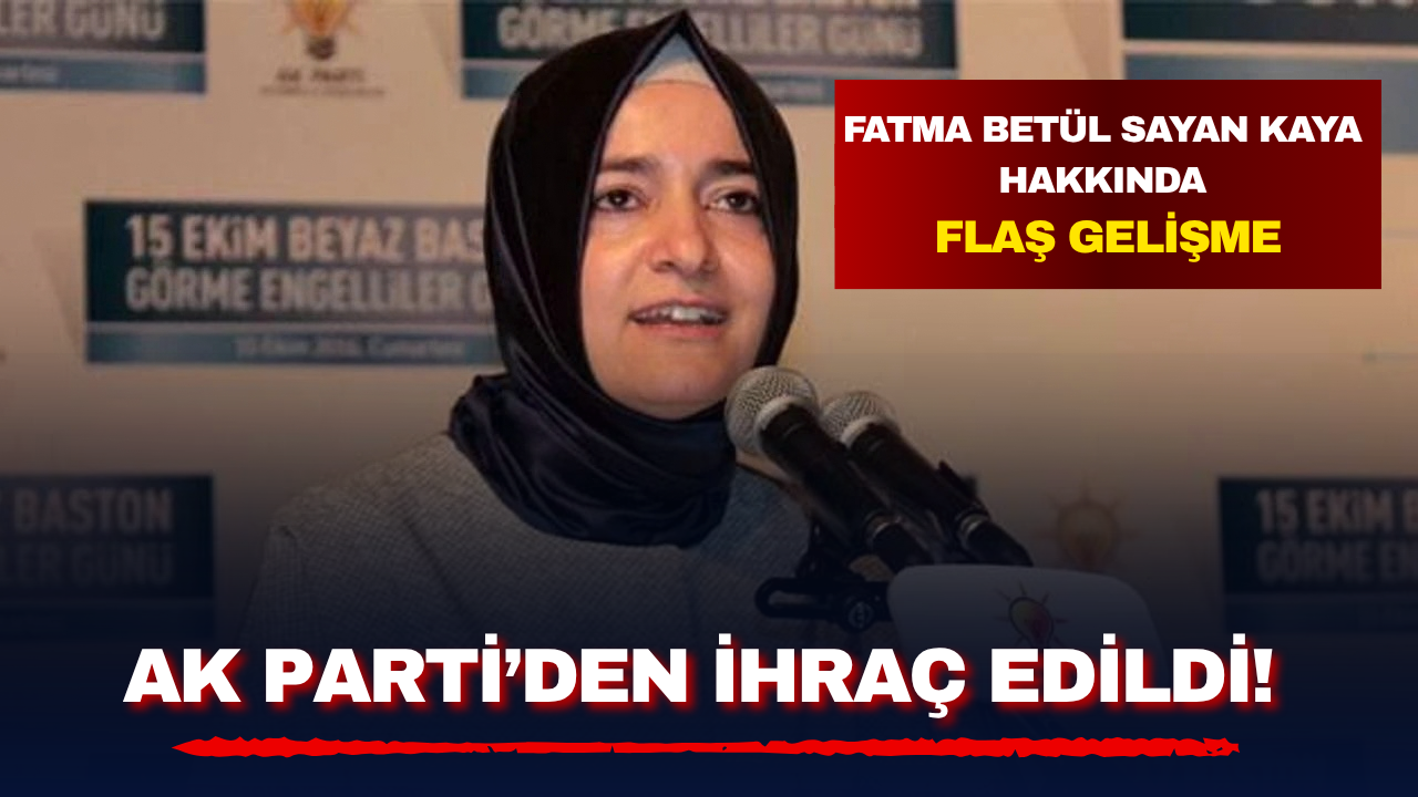 Fatma Betül Sayan Kaya hakkında flaş gelişme: AK Parti'den ihraç edildi!