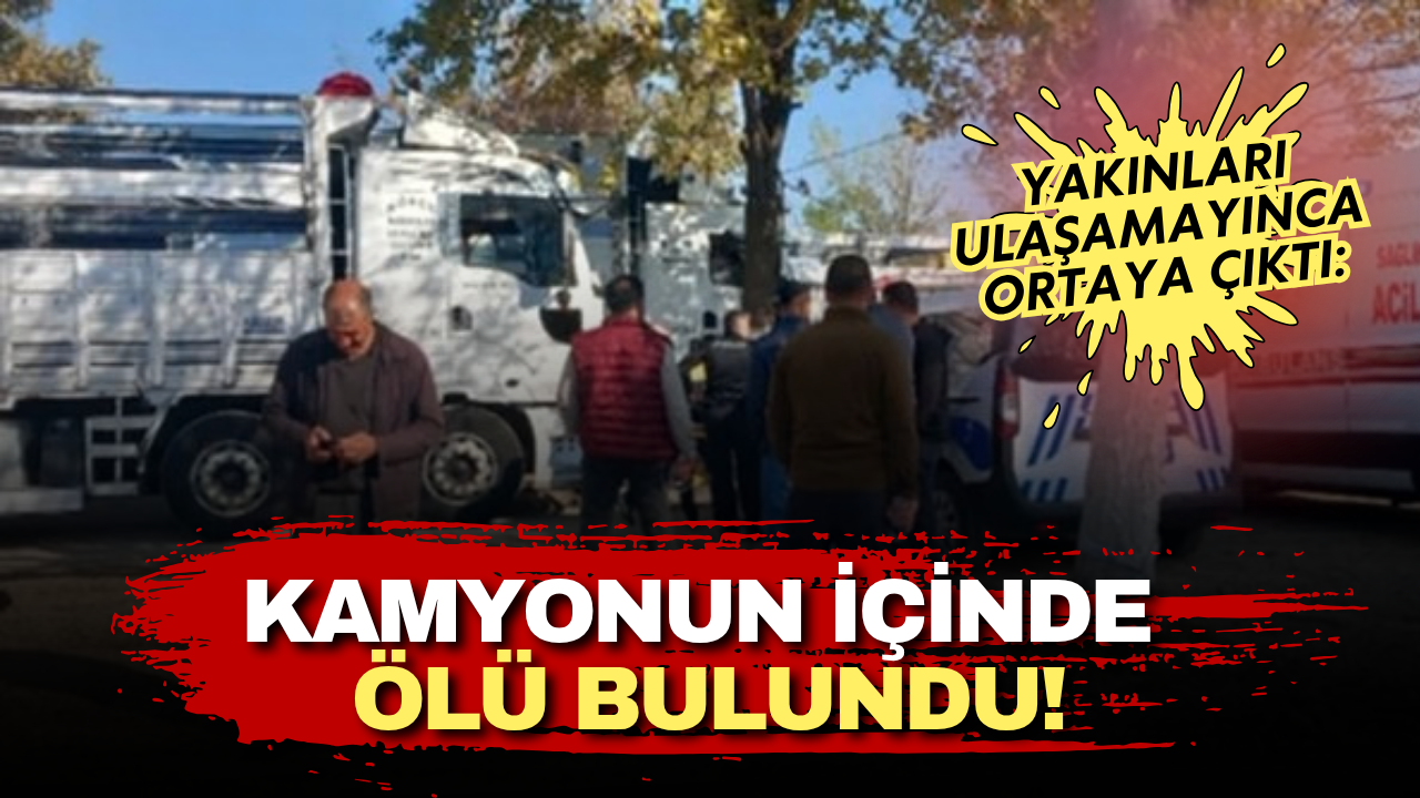 Yakınları ulaşamayınca ortaya çıktı: Kamyonun içinde ölü bulundu!