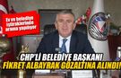CHP’li Belediye Başkanı Fikret Albayrak gözaltına alındı