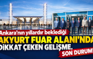 Ankara'nın yıllardır beklediği Akyurt fuar alanında dikkat çeken gelişme