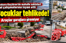 Ankara Keçiören'de mahalle sakinleri yol çalışmalarına isyan etti: Çocuklar tehlikede, araçlar garajlara giremiyor