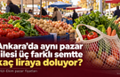 Ankara’da aynı pazar filesi üç farklı semtte kaç liraya doluyor?