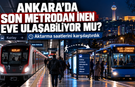 Ankara’da son metrodan inen eve ulaşabiliyor mu? Aktarma saatlerini karşılaştırdık