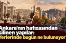 Ankara’nın hafızasından silinen yapılar: Yerlerinde bugün ne bulunuyor?