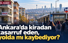 Ankara’da kiradan tasarruf eden yolda mı kaybediyor?