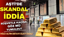 AŞTİ'de skandal rüşvet iddiası: 1 kilo altın karşılığında kaçışa göz mü yumdular?