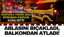 Telefonla yüksek sesle konuşma kavgası kanlı bitti: Ablasını bıçakladı, balkondan atladı