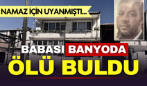 Alaşehir’de acı olay: Banyoda ölü bulundu babası namaz alarmıyla fark etti