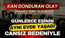 Hamile eşinin canına kıydı, 8 gün cansız bedeniyle birlikte uyudu!
