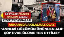 Ankara'da akıl almaz olay: "Annemi gözümün önünden alıp çöp evde ölüme tek ettiler"