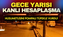 Gece yarısı kanlı hesaplaşma! Husumetlisini pompalı tüfekle vurdu, ortalıktan toz oldu