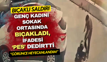Genç kadını sokak ortasında bıçakladı, ifadesi 'pes' dedirtti: "Görünce heyecanlandım"