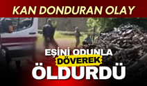 Kan donduran olay: Eşini odunla döverek öldürdü!