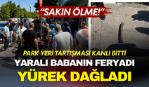 Park Yeri Tartışması Kanlı Bitti: Yaralı Babanın Feryadı Yürek Dağladı