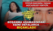 Uzaklaştırma kararını hiçe saydı! Boşanma aşamasındaki eşini defalarca bıçakladı
