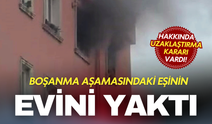 Boşanma aşamasındaki eşinin evine havalandırma boşluğundan girip yangın çıkardı!