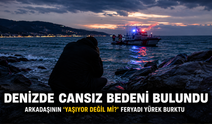 Denizde cansız bedeni bulundu: Arkadaşının “Yaşıyor değil mi?” feryadı yürek burktu