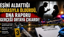 Eşini aldattığı iddiasıyla öldürdü, DNA raporu gerçeği ortaya çıkardı!