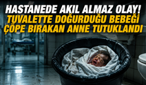 Hastanede akıl almaz olay! Tuvalette doğurduğu bebeği çöpe bırakan anne tutuklandı