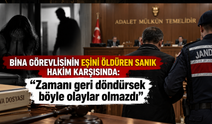 Bina görevlisinin eşini öldüren sanık hakim karşısında: “Zamanı geri döndürsek böyle olaylar olmazdı”