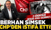 O görüntüler ortalığı ayağa kaldırmıştı... Berhan Şimşek CHP'den istifa etti!