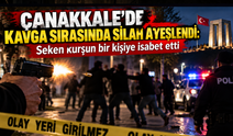 Çanakkale’de kavga sırasında silah ateşlendi: Seken kurşun bir kişiye isabet etti