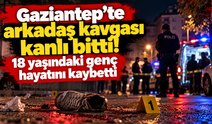 Gaziantep'te arkadaş kavgası kanlı bitti! 18 yaşındaki genç hayatını kaybetti