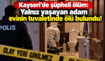 Kayseri'de şüpheli ölüm: Yalnız yaşayan adam evinin tuvaletinde ölü bulundu!