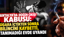 Antalya'da düğün çıkışı kabusu: Sigara içtikten sonra bilincini kaybetti, tanımadığı evde uyandı