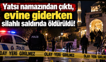 Yatsı namazından çıktı, evine giderken silahlı saldırıda öldürüldü!