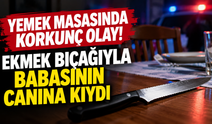 Yemek masasında korkunç olay! Ekmek bıçağıyla babasının canına kıydı