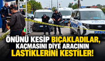 Önünü kesip bıçakladılar, kaçmasını diye aracının lastiklerini kestiler!