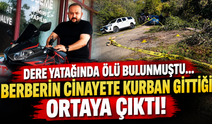 Dere yatağında ölü bulunmuştu... Berberin cinayete kurban gittiği ortaya çıktı!
