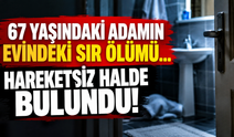 67 yaşındaki adamın evindeki sır ölümü... Hareketsiz halde bulundu!