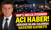 MHP'li meclis üyesinden acı haber! Uğradığı silahlı saldırıda hayatını kaybetti
